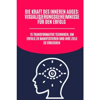 Abbildung von Die Kraft des inneren Auges: Visualisierungsgeheimnisse für den Erfolg: 15 transformative Techniken, um Erfolg zu manifestieren und Ihre Ziele erreichen