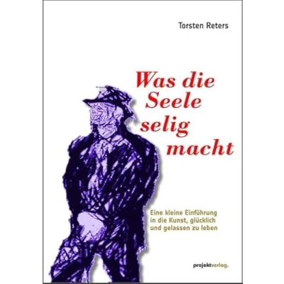 Abbildung von Was die Seele selig macht: Eine kleine Einführung in Kunst, glücklich und gelassen zu leben