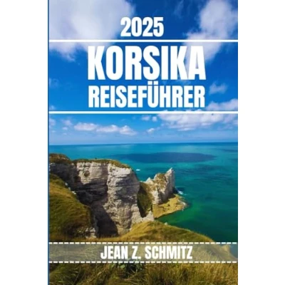 Abbildung von KORSIKA REISEFÜHRER: Entdecken Sie Korsikas sehenswerte Sehenswürdigkeiten, versteckte Schätze und Outdoor Aktivitäten. Praktische Tipps lokale Einblicke