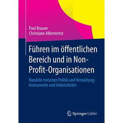 Abbildung von Führen im öffentlichen Bereich und in Non Profit Organisationen: Handeln zwischen Politik Verwaltung Instrumente Arbeitsfelder