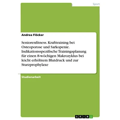 Abbildung von Seniorenfitness. Krafttraining bei Osteoporose und Sarkopenie. Indikationsspezifische Trainingsplanung für einen 8 wöchigen Makrozyklus leicht erhöhtem Blutdruck zur Sturzprophylaxe