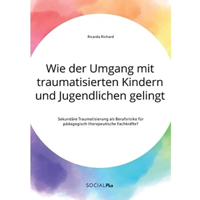 Abbildung von Wie der Umgang mit traumatisierten Kindern und Jugendlichen gelingt. Sekundäre Traumatisierung als Berufsrisiko für pädagogisch therapeutische Fachkräfte?