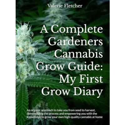 Abbildung von A Complete Gardeners cannabis grow Guide: My First Diary: An organic approach to take you from seed harvest, demystifying the process and ... your own high quality at home