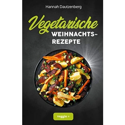 Abbildung von vegetarische Weihnachtsrezepte: Das große Kochbuch für leckere Gerichte an Weihnachten (100 geniale Veggie Rezepte ein fleischloses Weihnachtsessen)