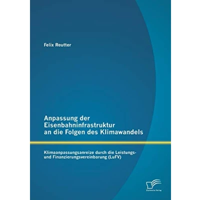 Abbildung von Anpassung der Eisenbahninfrastruktur an die Folgen des Klimawandels: Klimaanpassungsanreize durch Leistungs und Finanzierungsvereinbarung (LuFv)