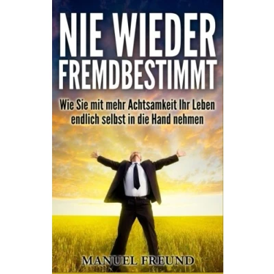 Abbildung von Nie wieder fremdbestimmt !: Wie Sie mit mehr Achtsamkeit Ihr Leben endlich selbst in die Hand nehmen