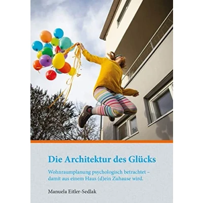 Abbildung von Die Architektur des Glücks: Wohnraumplanung psychologisch betrachtet damit aus einem Haus (d)ein Zuhause wird