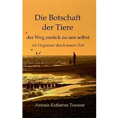 Abbildung von Die Botschaft Der Tiere: Weg zurück zu uns selbst Ein Wegweiser durch unsere Zeit