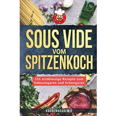 Abbildung von Sous Vide vom Spitzenkoch: 151 erstklassige Rezepte zum Vakuumgaren und Schongaren für Anfänger! Das große Kochbuch mit Anleitungen zartes Fleisch, Fisch, Desserts + BONUS: Cocktails!