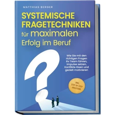 Abbildung von Systemische Fragetechniken für maximalen Erfolg im Beruf: Wie Sie mit den richtigen Fragen Ihr Team führen, Impulse setzen, Konflikte lösen und gezielt motivieren inkl. Step by Anleitung