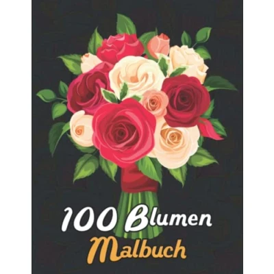 Abbildung von 100 Blumen Malbuch: Erwachsene Malbuch zum Stressabbau Blumensammlungen von Blumensträußen, Inspirierenden Blumen, Floralen Mustern, Kränzen, ... und Vielem Mehr (Malbuch für Erwachsene)