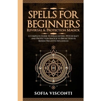 Abbildung von Spells for Beginners, Reversal &amp; Protection Magick: A Complete Guide to Spellcasting, Witchcraft and Magick Break Hexes Banish Negative Influences