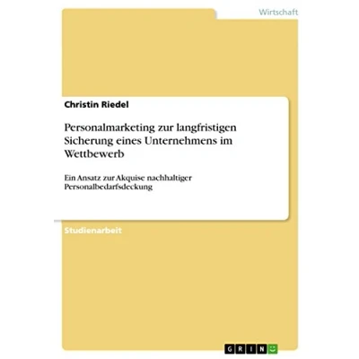 Abbildung von Personalmarketing zur langfristigen Sicherung eines Unternehmens im Wettbewerb: Ein Ansatz Akquise nachhaltiger Personalbedarfsdeckung