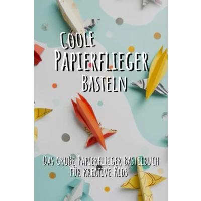 Abbildung von Papierflieger basteln für Kinder: Das große Bastelbuch kreative Kids Anfängerfreundliche und fortgeschrittene Anleitungen eine menge Bastelspaß!