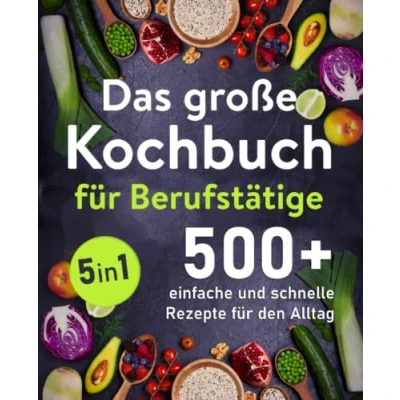 Abbildung von Das große Kochbuch für Berufstätige: 500 + schnelle und einfache Rezepte den Alltag