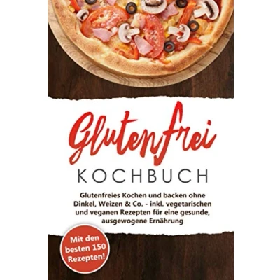 Abbildung von Glutenfrei Kochbuch Kochen und Backen: Mit den 150 besten Rezepten Glutenfreies backen ohne Dinkel, Weizen &amp; Co. inkl. vegetarischen ... für eine gesunde, ausgewogene Ernährung