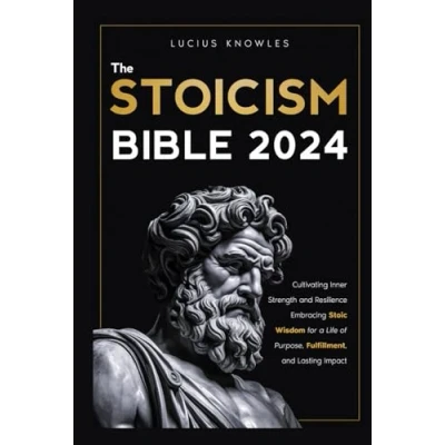 Abbildung von The Stoicism Bible: Cultivating Inner Strength and Resilience Embracing Stoic Wisdom for a Life of Purpose, Fulfillment, Lasting Impact