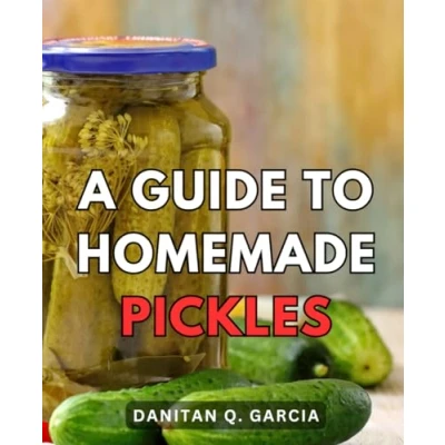 Abbildung von A Guide to Homemade Pickles: Your Comprehensive Preserving Fresh Produce from Garden Table Unlock the World of Pickling and Fermentation for Homegrown Flavor