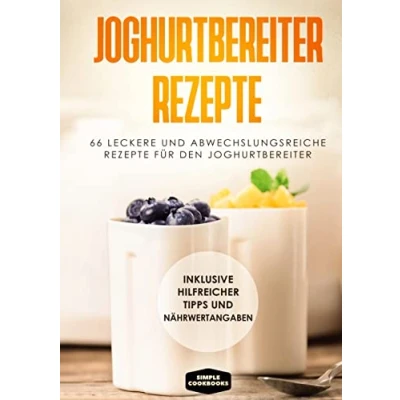 Abbildung von Joghurtbereiter Rezepte: 66 leckere und abwechslungsreiche Rezepte für den Inklusive hilfreicher Tipps Nährwertangaben