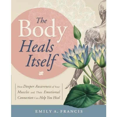 Abbildung von The Body Heals Itself: How Deeper Awareness of Your Muscles and Their Emotional Connection Can Help You Heal