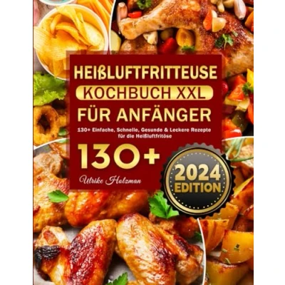 Abbildung von Heißluftfritteuse Kochbuch XXL für Anfänger: 130+ Einfache, Schnelle, Gesunde &amp; Leckere Rezepte die Heißluftfritöse