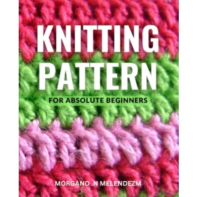 Abbildung von Knitting Patterns for Absolute Beginners: Learn to Knit Beautiful Projects with Instructions and Pictures Perfect Beginners, Start Today Create Your Own Designs