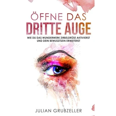 Abbildung von Öffne das dritte Auge: Wie du Wunderwerk Zirbeldrüse aktivierst und dein Bewusstsein erweiterst: Bewusstseinserweiterung mit diesen Praxisübungen Techniken; reinigen entkalken