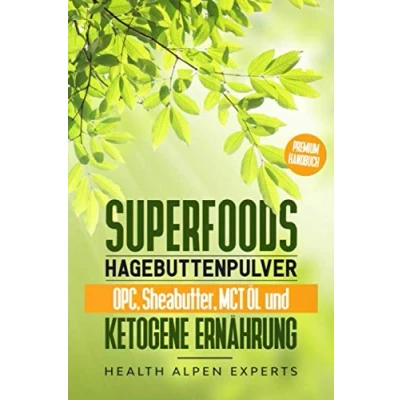 Abbildung von Superfoods, Hagebuttenpulver, OPC, Sheabutter, MCT Öl und ketogene Ernährung: Was du vor dem Kauf wissen solltest! Anwendung, Wirkung, Erfahrungsberichte Studien Premium Handbuch