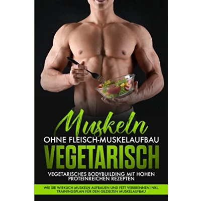 Abbildung von Muskeln ohne Fleisch Muskelaufbau Vegetarisch: Vegetarisches Bodybuilding mit hohen Proteinreichen Rezepten