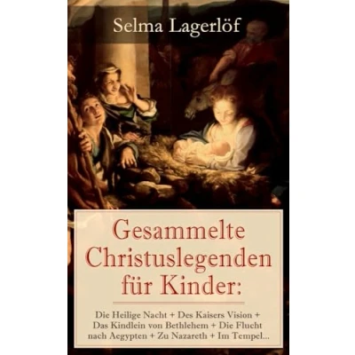 Abbildung von Gesammelte Christuslegenden für Kinder: Die Heilige Nacht + Des Kaisers Vision Das Kindlein von Bethlehem Flucht nach Aegypten Zu Nazareth Im Tempel…