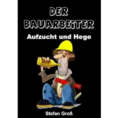 Abbildung von Der Bauarbeiter Aufzucht und Hege: Ein Wegweiser für alle Bauschaffenden oder solche die es werden wollen