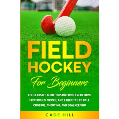 Abbildung von Field Hockey for Beginners: The Ultimate Guide to Mastering Everything from Rules, Sticks, and Etiquette Ball Control, Shooting, Goalkeeping (Learning Sports)