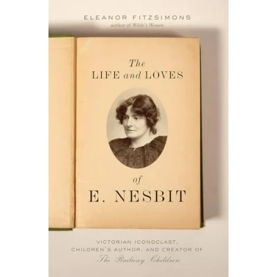 Abbildung von Life and Loves of E. Nesbit: Victorian Iconoclast, Children&#039;s Author, Creator the Railway Children: Children’s Children