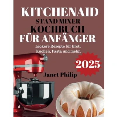 Abbildung von KITCHENAID STAND MIXER KOCHBUCH FÜR ANFÄNGER 2025: Leckere Rezepte für Brot, Kuchen, Pasta und mehr.