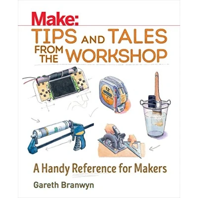 Abbildung von Make Tips and Tales from the Workshop: A Handy Reference for Makers (Make: Technology on Your Time)