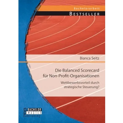 Abbildung von Die Balanced Scorecard für Non Profit Organisationen: Wettbewerbsvorteil durch strategische Steuerung?: Steuerung?. Bachelor Arb.