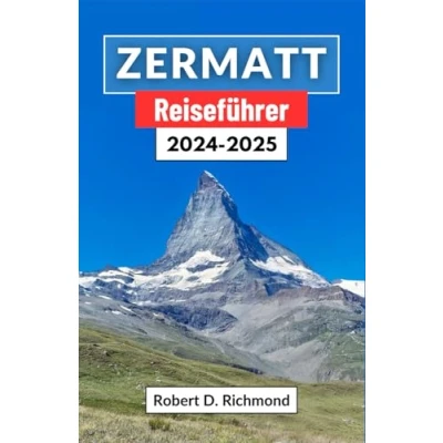 Abbildung von Zermatt Reiseführer 2024 2025: Eine Reise durch die majestätischen Gipfel der Schweiz Natur, Kultur und Abenteuer im Herzen Alpen erkunden