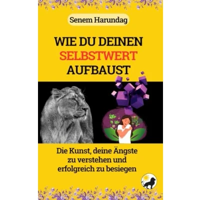 Abbildung von WIE DU DEINEN SELBSTWERT AUFBAUST: Die Kunst, deine Ängste zu verstehen und erfolgreich besiegen.