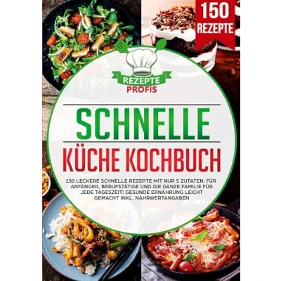 Abbildung von schnelle Küche Kochbuch: 150 leckere Rezepte mit nur 5 Zutaten. für Anfänger, Berufstätige und die ganze Familie jede Tageszeit! Gesunde Ernährung leicht gemacht inkl. Nährwertangaben
