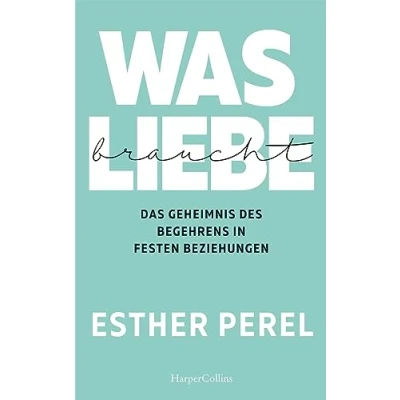 Abbildung von Was Liebe braucht Das Geheimnis des Begehrens in festen Beziehungen