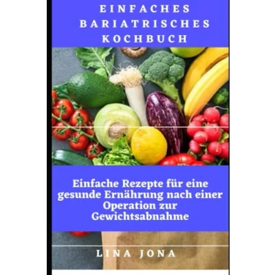 Abbildung von Einfaches bariatrisches Kochbuch: Einfache Rezepte für eine gesunde Ernährung nach einer Operation zur Gewichtsabnahme
