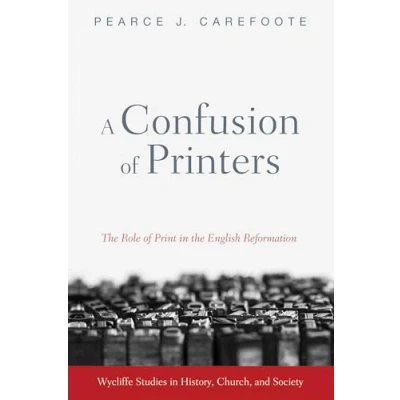 Abbildung von A Confusion of Printers: the Role Print in English Reformation (Wycliffe Studies History, Church, and Society)
