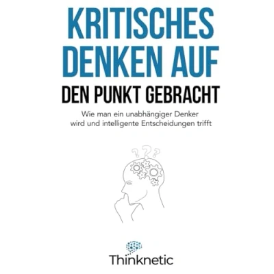 Abbildung von Kritisches Denken auf den Punkt gebracht: Wie man ein unabhängiger Denker wird und intelligente Entscheidungen trifft (Kritisches Meistern, Band 1)