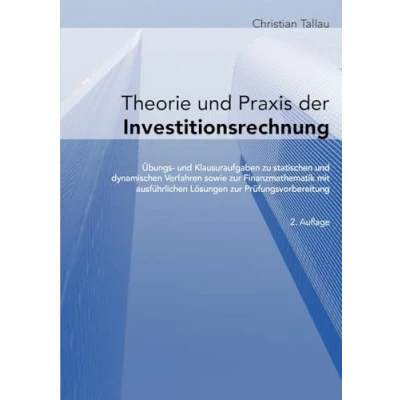 Abbildung von Theorie und Praxis der Investitionsrechnung: Übungs Klausuraufgaben zu statischen dynamischen Verfahren sowie zur Finanzmathematik mit ausführlichen Lösungen Prüfungsvorbereitung