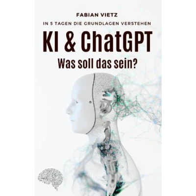 Abbildung von KI &amp; ChatGPT: Was soll das sein? In 5 Tagen die Grundlagen verstehen für Einsteiger, fit den Beruf