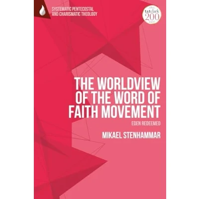 Abbildung von Worldview of The Word Faith Movement: Eden Redeemed, (T&amp;T Clark Systematic Pentecostal and Charismatic Theology)