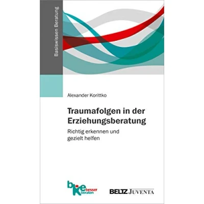 Abbildung von Traumafolgen in der Erziehungsberatung: Richtig erkennen und gezielt helfen (Basiswissen Beratung)