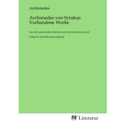 Abbildung von Archimedes von Syrakus Vorhandene Werke: Aus dem griechischen übersetzt und mit erläuternden kritischen Anmerkungen begleitet