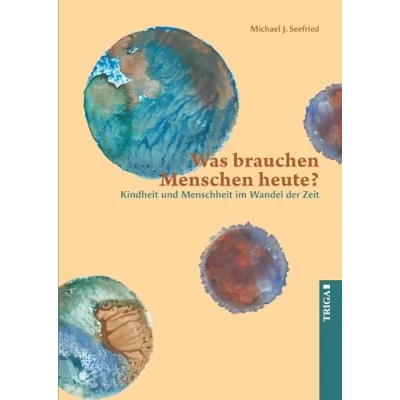 Abbildung von Was brauchen Menschen heute?: Kindheit und Menschheit im Wandel der Zeit