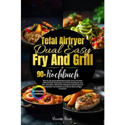 Abbildung von Tefal Airfryer Dual Easy Fry And Grill Kochbuch: Wie Du als gesundheitsbewusster Koch mit dem &amp; Kochbuch und 90+ ... vermeidest Deine Wunschfigur erreichst!